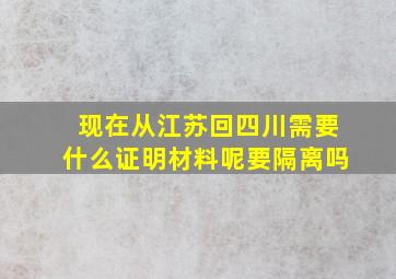 现在从江苏回四川需要什么证明材料呢要隔离吗