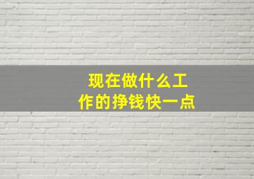 现在做什么工作的挣钱快一点