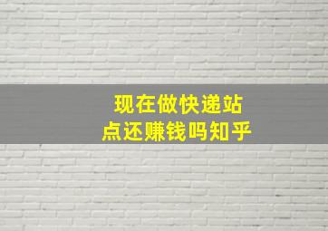 现在做快递站点还赚钱吗知乎