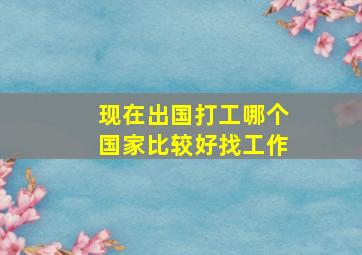 现在出国打工哪个国家比较好找工作