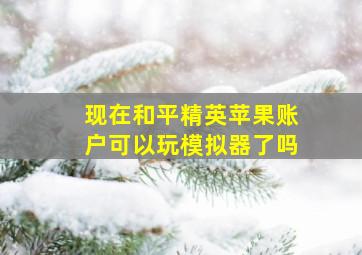 现在和平精英苹果账户可以玩模拟器了吗