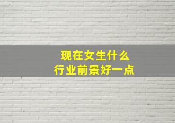 现在女生什么行业前景好一点