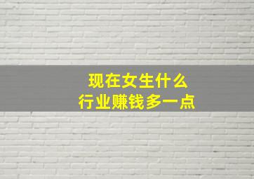 现在女生什么行业赚钱多一点