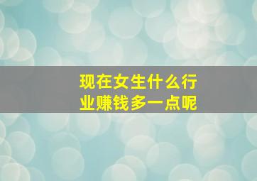 现在女生什么行业赚钱多一点呢