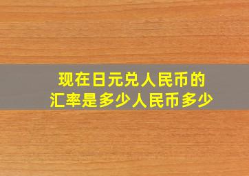 现在日元兑人民币的汇率是多少人民币多少