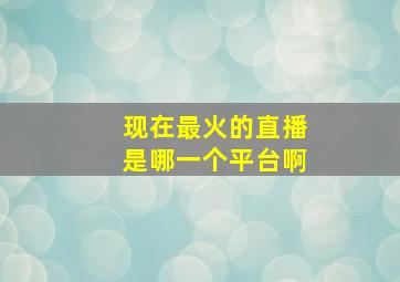 现在最火的直播是哪一个平台啊