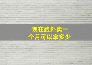 现在跑外卖一个月可以拿多少