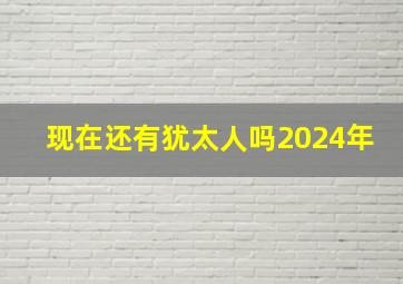 现在还有犹太人吗2024年