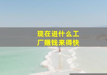 现在进什么工厂赚钱来得快