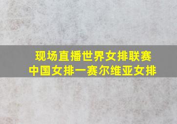 现场直播世界女排联赛中国女排一赛尔维亚女排