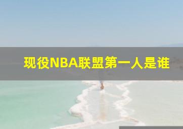 现役NBA联盟第一人是谁