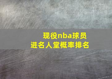 现役nba球员进名人堂概率排名