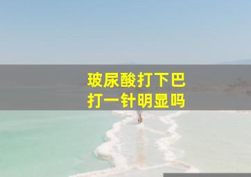 玻尿酸打下巴打一针明显吗