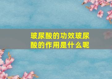 玻尿酸的功效玻尿酸的作用是什么呢