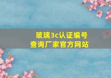 玻璃3c认证编号查询厂家官方网站