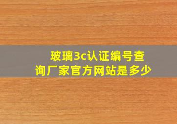 玻璃3c认证编号查询厂家官方网站是多少