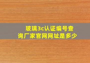 玻璃3c认证编号查询厂家官网网址是多少