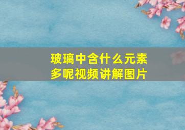 玻璃中含什么元素多呢视频讲解图片