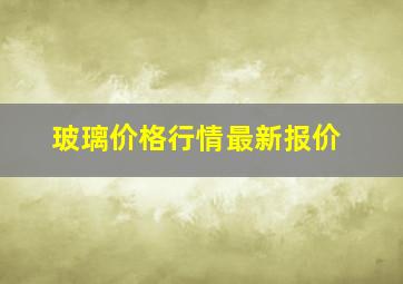 玻璃价格行情最新报价