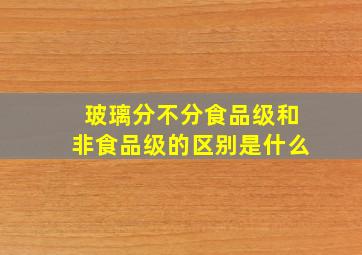 玻璃分不分食品级和非食品级的区别是什么