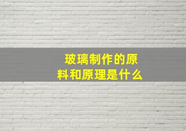 玻璃制作的原料和原理是什么