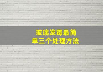 玻璃发霉最简单三个处理方法