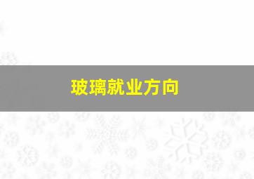 玻璃就业方向