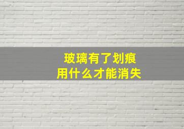 玻璃有了划痕用什么才能消失