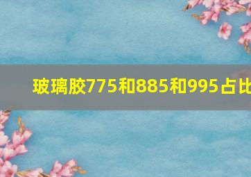 玻璃胶775和885和995占比