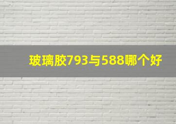 玻璃胶793与588哪个好