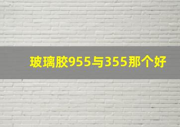 玻璃胶955与355那个好