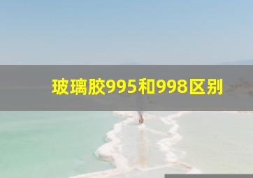 玻璃胶995和998区别