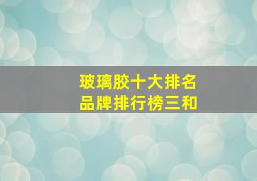 玻璃胶十大排名品牌排行榜三和