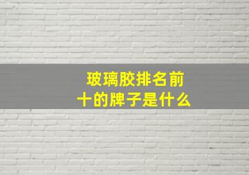 玻璃胶排名前十的牌子是什么