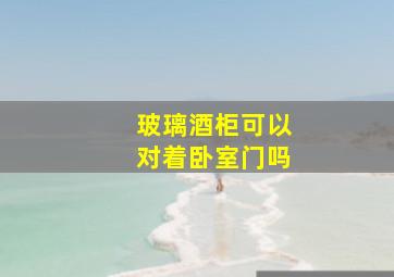 玻璃酒柜可以对着卧室门吗