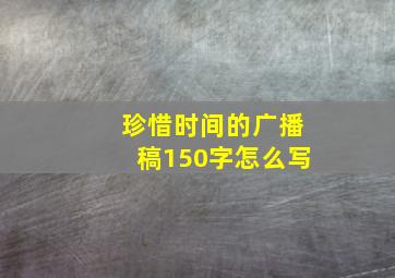 珍惜时间的广播稿150字怎么写