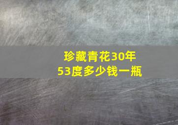 珍藏青花30年53度多少钱一瓶