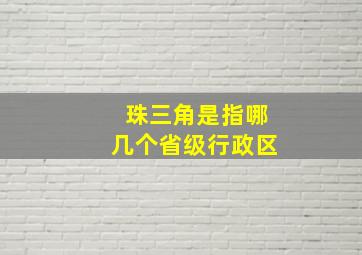 珠三角是指哪几个省级行政区