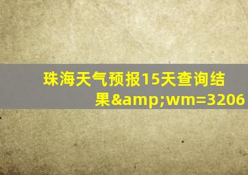 珠海天气预报15天查询结果&wm=3206