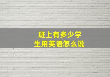 班上有多少学生用英语怎么说