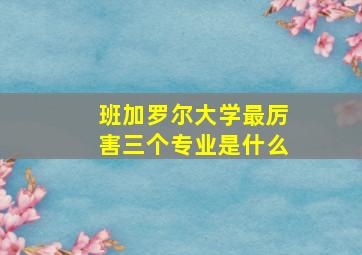 班加罗尔大学最厉害三个专业是什么