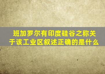 班加罗尔有印度硅谷之称关于该工业区叙述正确的是什么