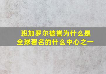 班加罗尔被誉为什么是全球著名的什么中心之一