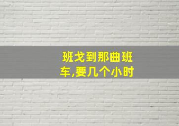 班戈到那曲班车,要几个小时