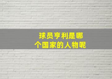 球员亨利是哪个国家的人物呢