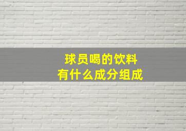 球员喝的饮料有什么成分组成