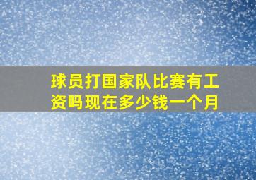 球员打国家队比赛有工资吗现在多少钱一个月