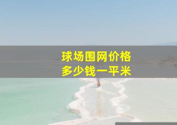 球场围网价格多少钱一平米