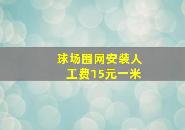 球场围网安装人工费15元一米