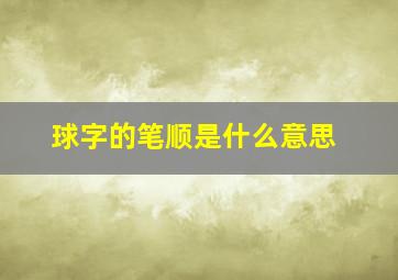 球字的笔顺是什么意思